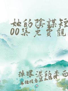 她的阴谋短剧100集免费观看