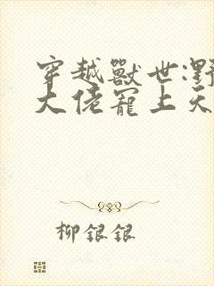 穿越兽世:野人大佬宠上天小说小说