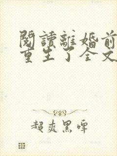 阅读离婚前老婆重生了全文
