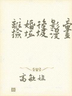 离婚后影帝天天捡垃圾漫画免费