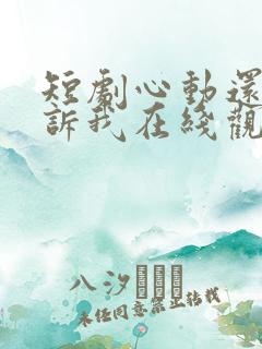 短剧心动还请告诉我在线观看