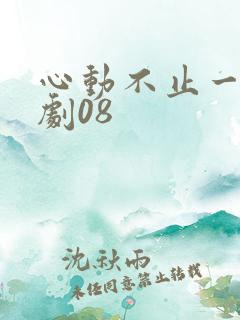 心动不止一刻短剧08