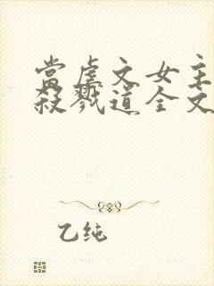 当虐文女主修了杀戮道全文阅读免费