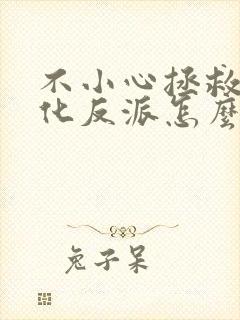 不小心拯救了黑化反派怎么办