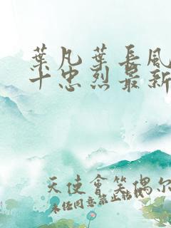 叶凡叶长风一门十忠烈最新章节