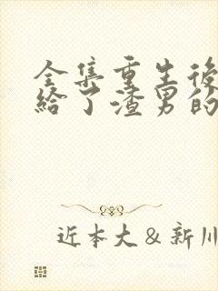 全集重生后我嫁给了渣男的死对头