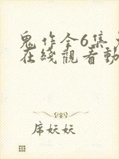 鬼作全6集免费在线观看动漫