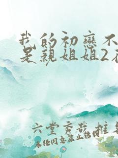 我的初恋不可能是亲姐姐2在线观看