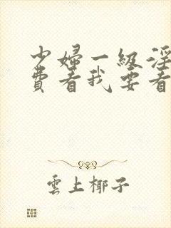 少妇一级淫片免费看我要看