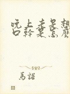 晚上老是想喝水口干是怎么回事