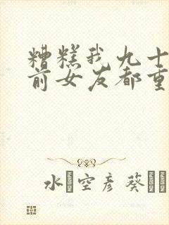 糟糕我九十九个前女友都重生了免费观看