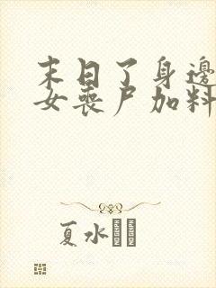 末日了身边全是女丧尸加料版