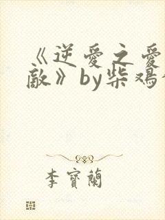 《逆爱之爱上情敌》by柴鸡蛋小说在线