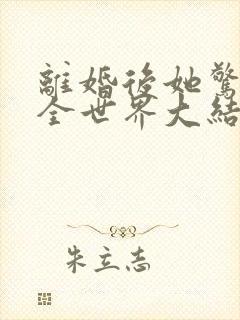 离婚后她惊艳了全世界大结局