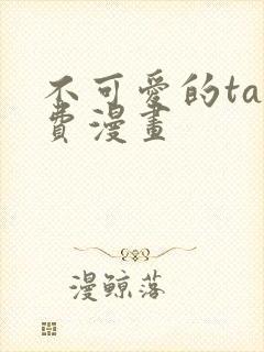 不可爱的ta免费漫画