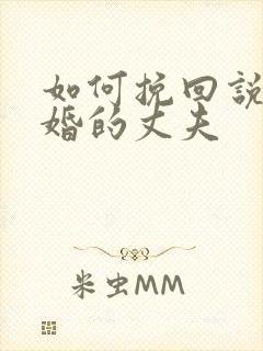 如何挽回说要离婚的丈夫