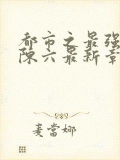 都市之最强狂兵陈六最新章节终现