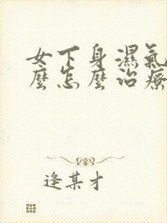 女下身湿气重怎么怎么治疗