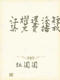 江耀迟浅短剧全集免费播放