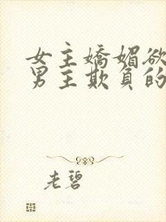 女主娇媚欲极被男主欺负的