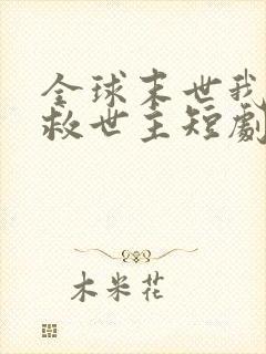 全球末世我成了救世主短剧免费观看