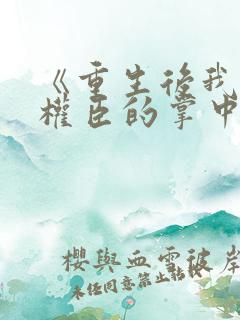 《重生后我成了权臣的掌中娇》