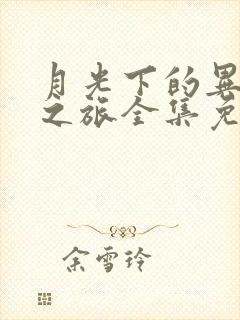 月光下的异世界之旅全集免费观看