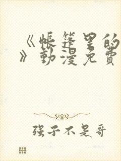 《帐篷里的秘密》动漫免费看