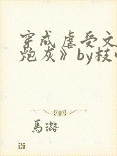 穿成虐受文里的炮灰》by枝酥