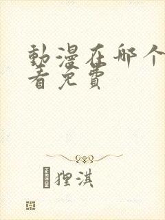 动漫在哪个软件看免费