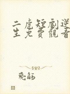 二虎短剧逆袭人生免费观看