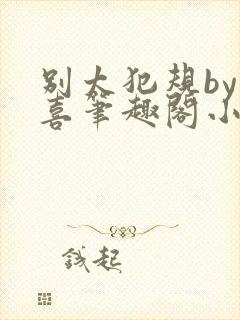 别太犯规by儿喜笔趣阁小说