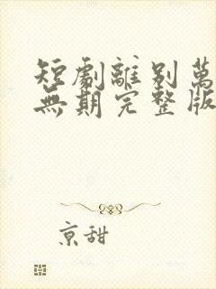 短剧离别万里遥无期完整版在线播放