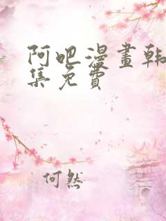 阿吧漫画韩漫全集免费