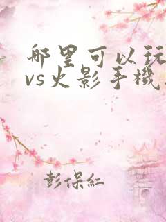 哪里可以玩死神vs火影手机版