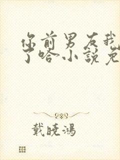 你前男友我收下了哈小说免费阅读