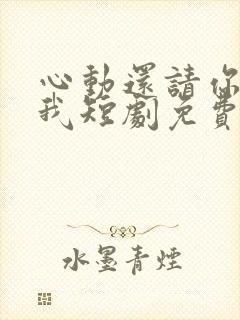 心动还请你告诉我短剧免费观看全集