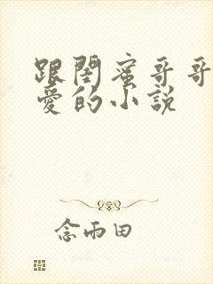 跟闺蜜哥哥谈恋爱的小说