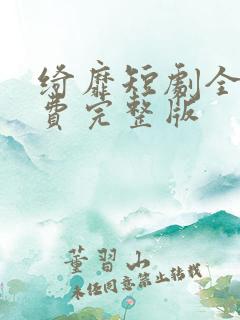 绮靡短剧全集免费完整版