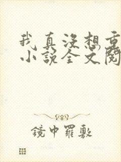 我真没想重生啊小说全文阅读免费