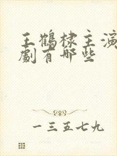 王鹤棣主演电视剧有哪些