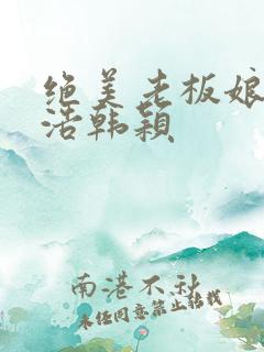 绝美老板娘2林浩韩颖