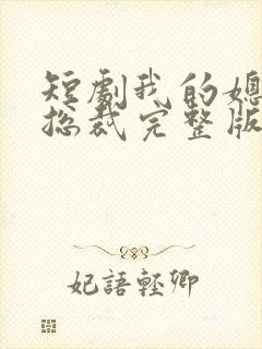 短剧我的媳妇是总裁完整版在线看完