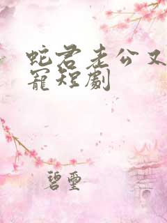 蛇君老公又甜又宠短剧