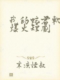 我的蛇君软又妖爆火短剧