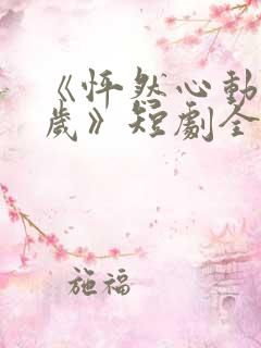 《怦然心动五十岁》短剧全集观看