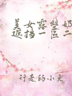 美女露双奶头无遮挡一区二区三区