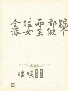 全位面都跪求反派女主做个人全本免费阅读