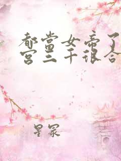 都当女帝了,后宫三千很合理吧?