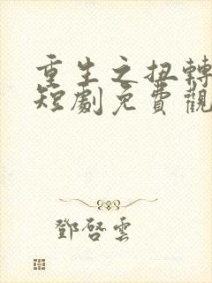 重生之扭转乾坤短剧免费观看